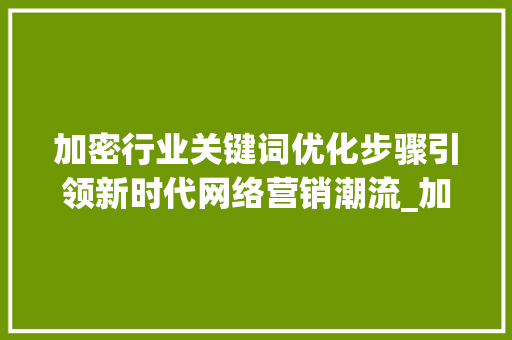 加密行业关键词优化步骤引领新时代网络营销潮流_加密行业关键词优化步骤