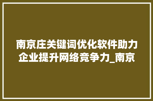 南京庄关键词优化软件助力企业提升网络竞争力_南京庄关键词优化软件