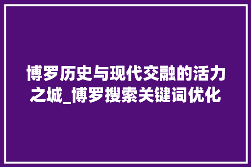 博罗历史与现代交融的活力之城_博罗搜索关键词优化