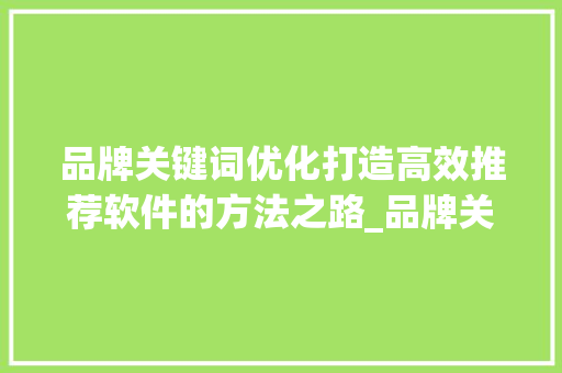 品牌关键词优化打造高效推荐软件的方法之路_品牌关键词优化推荐软件