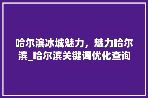 哈尔滨冰城魅力，魅力哈尔滨_哈尔滨关键词优化查询