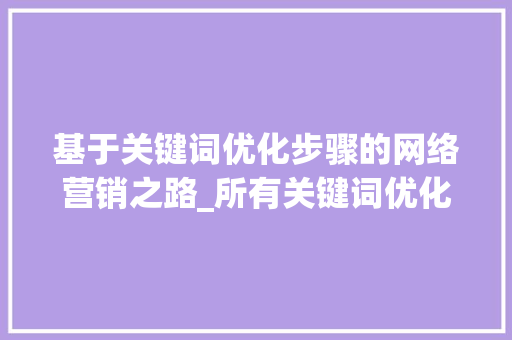 基于关键词优化步骤的网络营销之路_所有关键词优化步骤