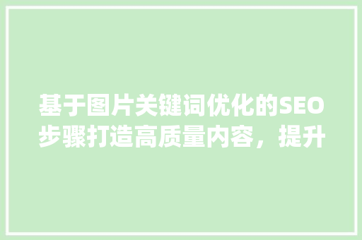 基于图片关键词优化的SEO步骤打造高质量内容，提升网站排名_图片如何设置关键词优化
