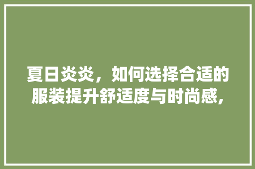 夏日炎炎，如何选择合适的服装提升舒适度与时尚感,夏季服装关键词优化排名_夏天服装关键词优化排名