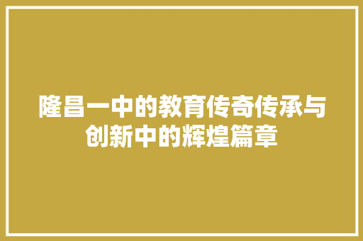 隆昌一中的教育传奇传承与创新中的辉煌篇章
