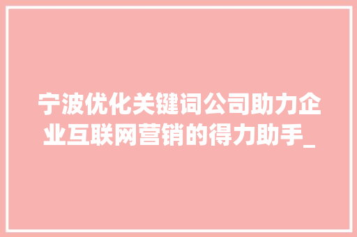 宁波优化关键词公司助力企业互联网营销的得力助手_宁波优化关键词公司  第1张