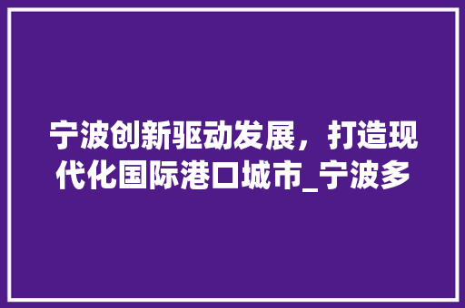 宁波创新驱动发展，打造现代化国际港口城市_宁波多个关键词优化