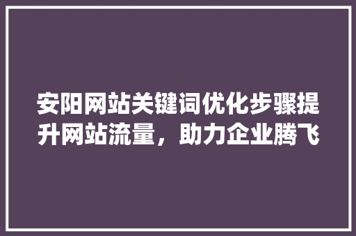 安阳网站关键词优化步骤提升网站流量，助力企业腾飞_安阳网站关键词优化