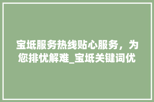 宝坻服务热线贴心服务，为您排忧解难_宝坻关键词优化服务热线