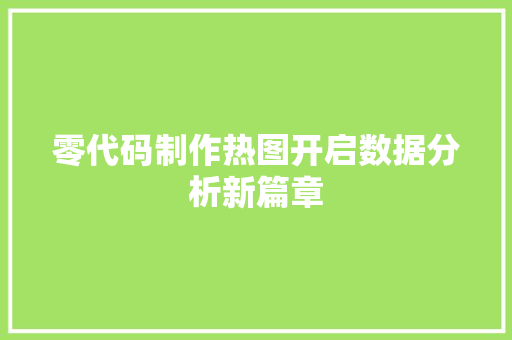 零代码制作热图开启数据分析新篇章