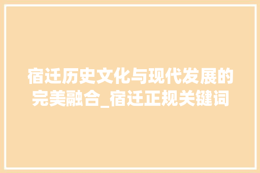 宿迁历史文化与现代发展的完美融合_宿迁正规关键词优化