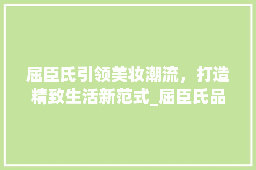 屈臣氏引领美妆潮流，打造精致生活新范式_屈臣氏品牌关键词优化