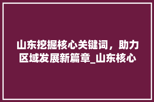 山东挖掘核心关键词，助力区域发展新篇章_山东核心关键词优化方法  第1张