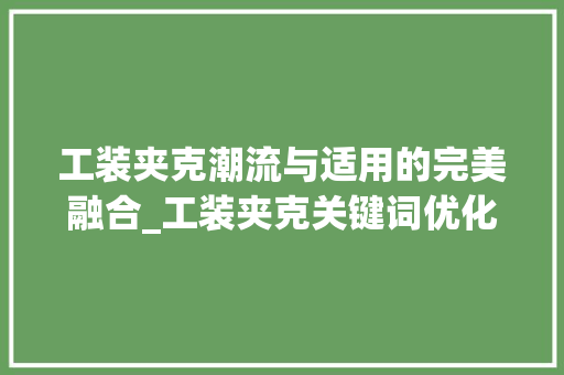工装夹克潮流与适用的完美融合_工装夹克关键词优化方法  第1张