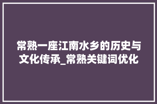 常熟一座江南水乡的历史与文化传承_常熟关键词优化排名