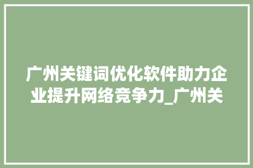 广州关键词优化软件助力企业提升网络竞争力_广州关键词优化软件地址