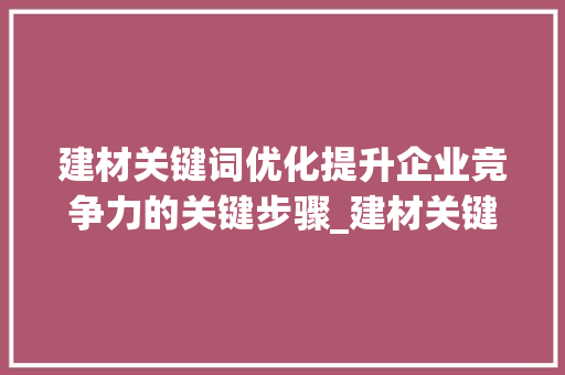 建材关键词优化提升企业竞争力的关键步骤_建材关键词优化知识