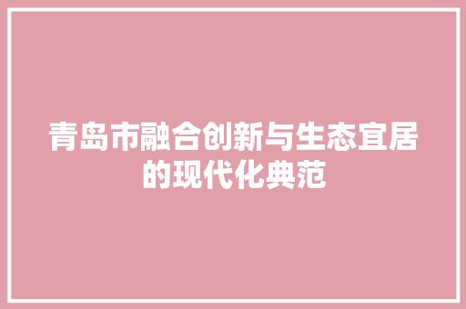 青岛市融合创新与生态宜居的现代化典范