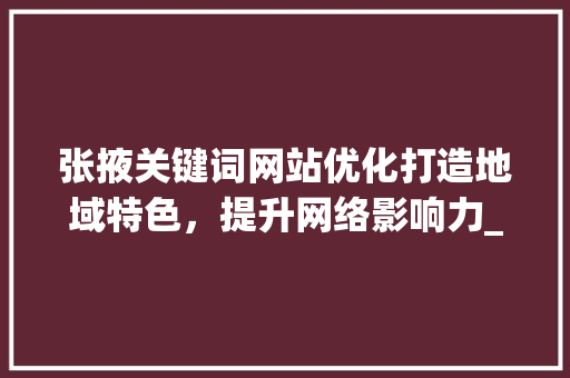 张掖关键词网站优化打造地域特色，提升网络影响力_张掖关键词网站优化