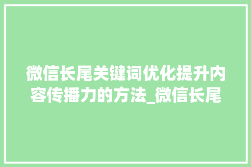 微信长尾关键词优化提升内容传播力的方法_微信长尾关键词优化