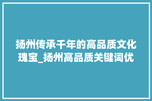 扬州传承千年的高品质文化瑰宝_扬州高品质关键词优化