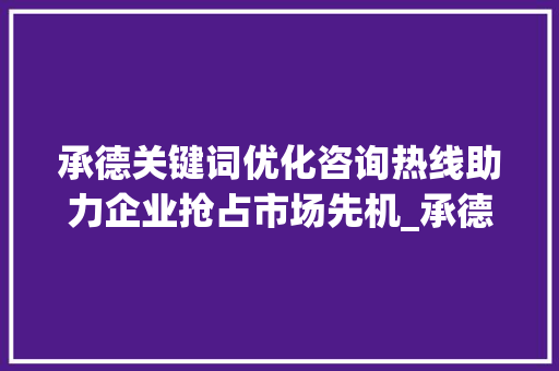 承德关键词优化咨询热线助力企业抢占市场先机_承德关键词优化咨询热线
