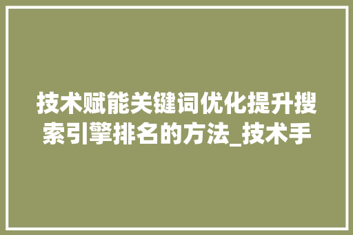 技术赋能关键词优化提升搜索引擎排名的方法_技术手段优化关键词