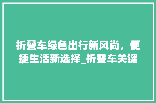 折叠车绿色出行新风尚，便捷生活新选择_折叠车关键词优化