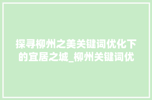 探寻柳州之美关键词优化下的宜居之城_柳州关键词优化靠谱  第1张