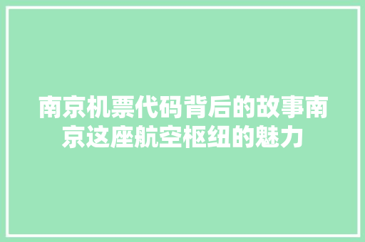 南京机票代码背后的故事南京这座航空枢纽的魅力