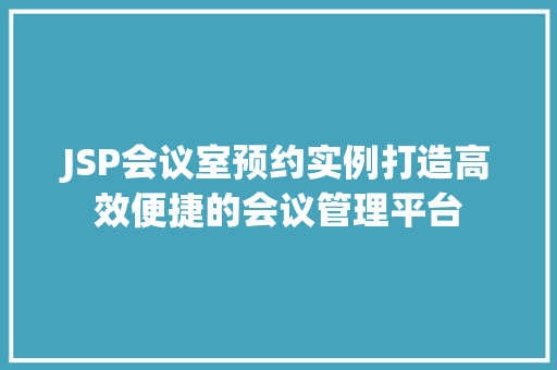 JSP会议室预约实例打造高效便捷的会议管理平台