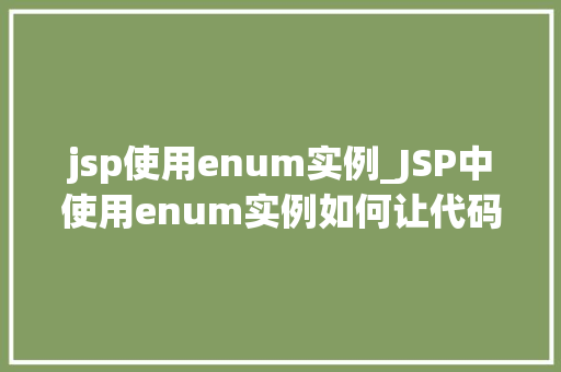 jsp使用enum实例_JSP中使用enum实例如何让代码更简洁、易维护
