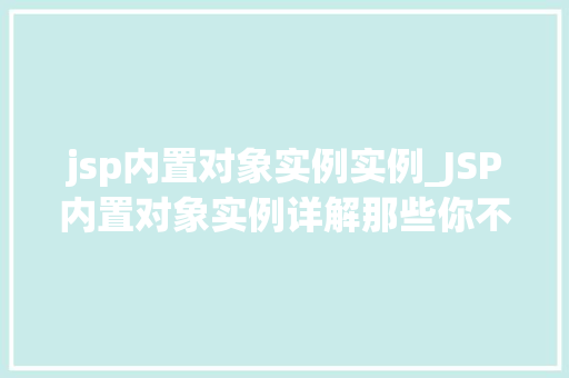 jsp内置对象实例实例_JSP内置对象实例详解那些你不可不知的秘密
