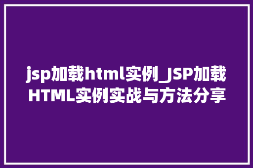 jsp加载html实例_JSP加载HTML实例实战与方法分享