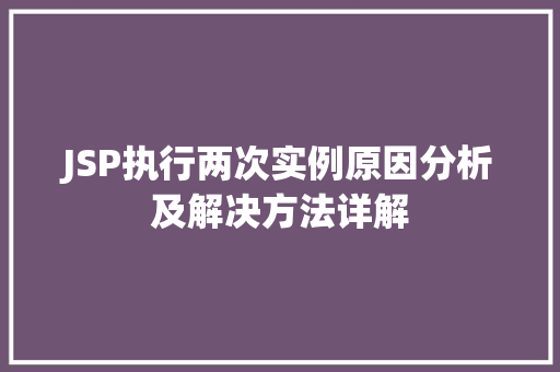 JSP执行两次实例原因分析及解决方法详解