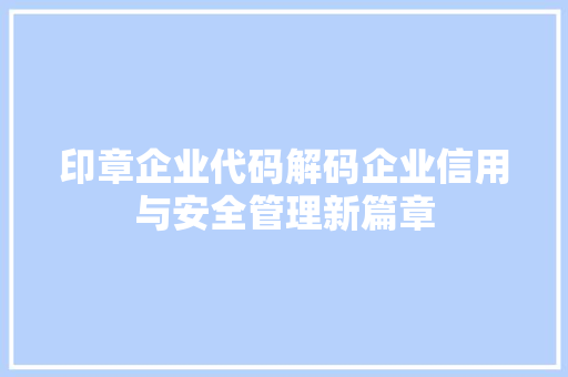 印章企业代码解码企业信用与安全管理新篇章