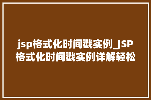jsp格式化时间戳实例_JSP格式化时间戳实例详解轻松实现日期时间的精准展示
