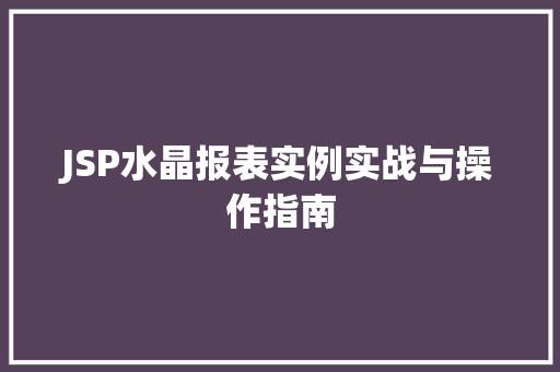 JSP水晶报表实例实战与操作指南