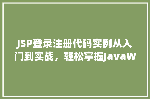 JSP登录注册代码实例从入门到实战，轻松掌握JavaWeb开发