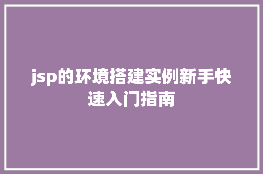 jsp的环境搭建实例新手快速入门指南