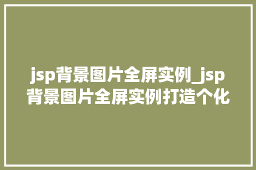 jsp背景图片全屏实例_jsp背景图片全屏实例打造个化网页体验