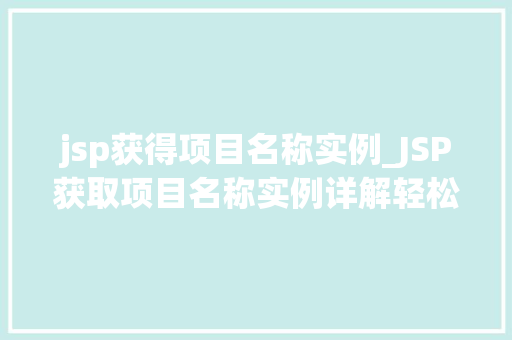 jsp获得项目名称实例_JSP获取项目名称实例详解轻松掌握项目名称获取方法
