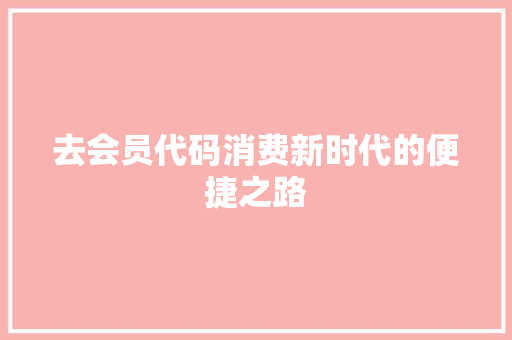 去会员代码消费新时代的便捷之路