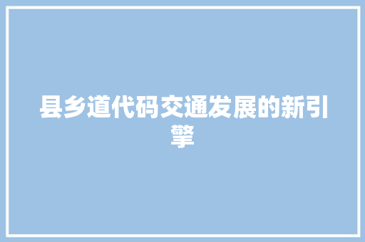 县乡道代码交通发展的新引擎