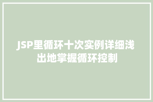 JSP里循环十次实例详细浅出地掌握循环控制