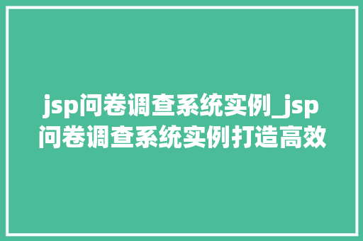 jsp问卷调查系统实例_jsp问卷调查系统实例打造高效问卷，提升数据采集质量