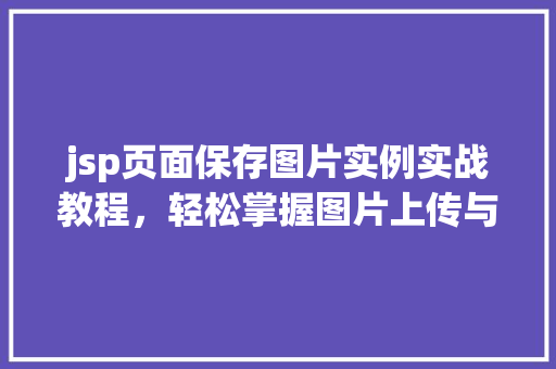 jsp页面保存图片实例实战教程，轻松掌握图片上传与保存方法