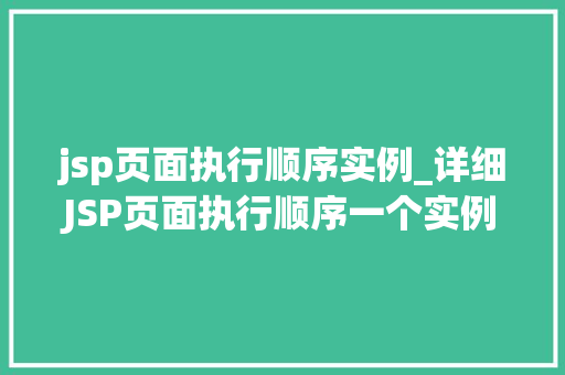 jsp页面执行顺序实例_详细JSP页面执行顺序一个实例带来的启示