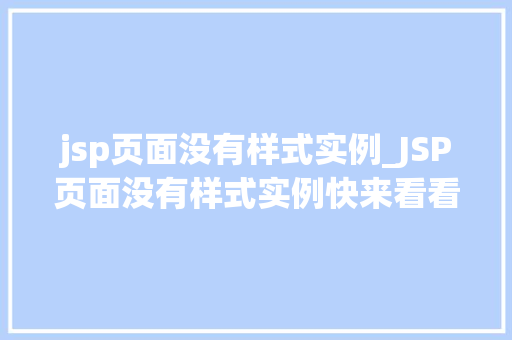 jsp页面没有样式实例_JSP页面没有样式实例快来看看这些常见原因及解决方法