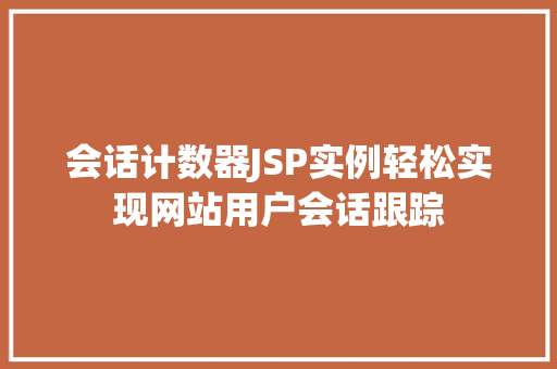 会话计数器JSP实例轻松实现网站用户会话跟踪